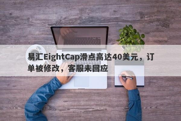 易汇EightCap滑点高达40美元，订单被修改，客服未回应-第1张图片-要懂汇