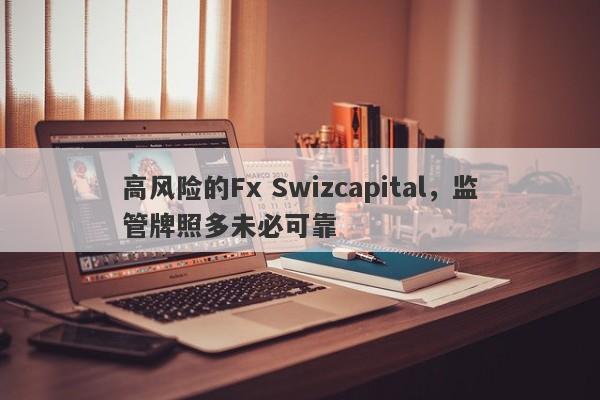 高风险的Fx Swizcapital，监管牌照多未必可靠-第1张图片-要懂汇