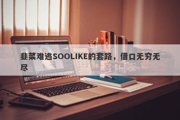 韭菜难逃SOOLIKE的套路，借口无穷无尽-第1张图片-要懂汇