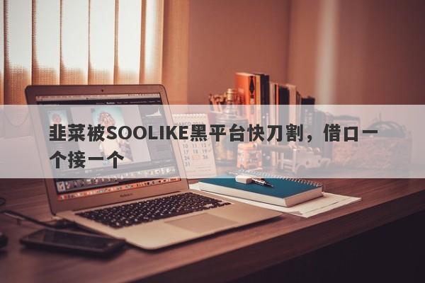 韭菜被SOOLIKE黑平台快刀割，借口一个接一个-第1张图片-要懂汇