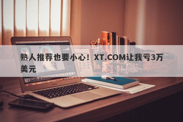 熟人推荐也要小心！XT.COM让我亏3万美元-第1张图片-要懂汇