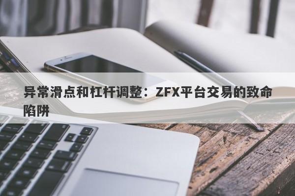 异常滑点和杠杆调整：ZFX平台交易的致命陷阱-第1张图片-要懂汇