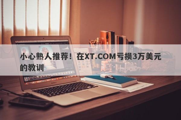 小心熟人推荐！在XT.COM亏损3万美元的教训-第1张图片-要懂汇