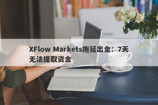 XFlow Markets拖延出金：7天无法提取资金-第1张图片-要懂汇