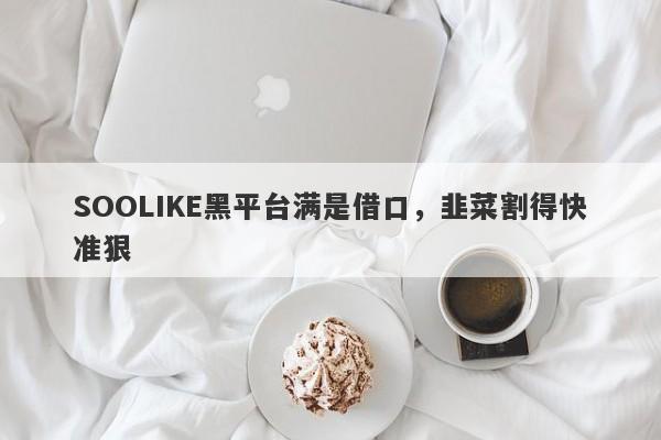 SOOLIKE黑平台满是借口，韭菜割得快准狠-第1张图片-要懂汇