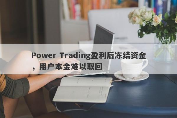 Power Trading盈利后冻结资金，用户本金难以取回-第1张图片-要懂汇