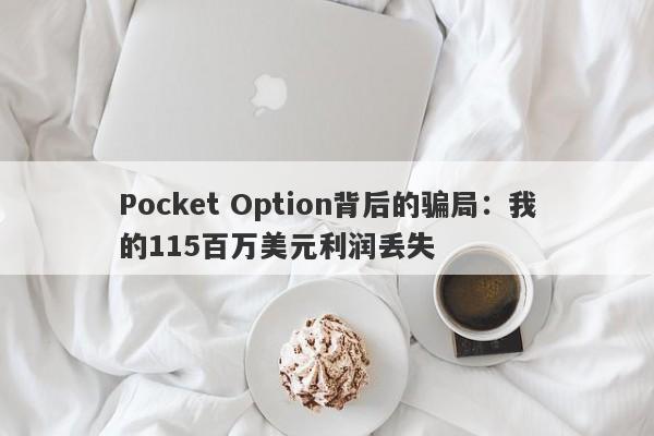 Pocket Option背后的骗局：我的115百万美元利润丢失-第1张图片-要懂汇