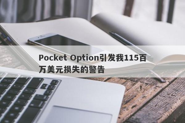 Pocket Option引发我115百万美元损失的警告-第1张图片-要懂汇