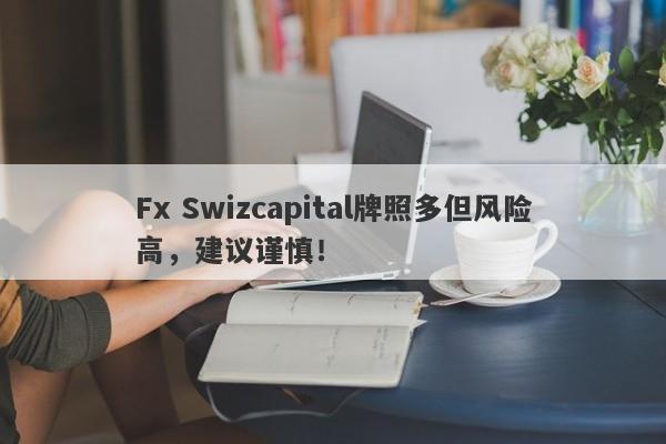 Fx Swizcapital牌照多但风险高，建议谨慎！-第1张图片-要懂汇