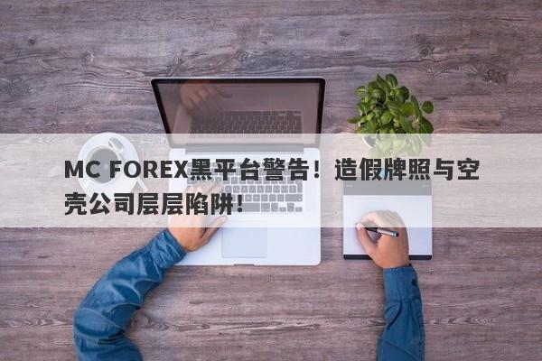 MC FOREX黑平台警告！造假牌照与空壳公司层层陷阱！-第1张图片-要懂汇