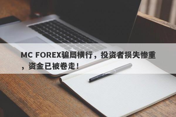 MC FOREX骗局横行，投资者损失惨重，资金已被卷走！-第1张图片-要懂汇