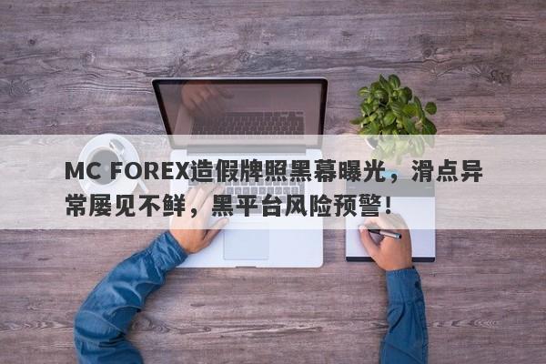 MC FOREX造假牌照黑幕曝光，滑点异常屡见不鲜，黑平台风险预警！-第1张图片-要懂汇