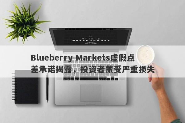 Blueberry Markets虚假点差承诺揭露，投资者蒙受严重损失-第1张图片-要懂汇