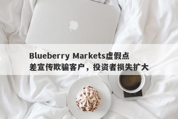 Blueberry Markets虚假点差宣传欺骗客户，投资者损失扩大-第1张图片-要懂汇