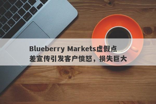 Blueberry Markets虚假点差宣传引发客户愤怒，损失巨大-第1张图片-要懂汇