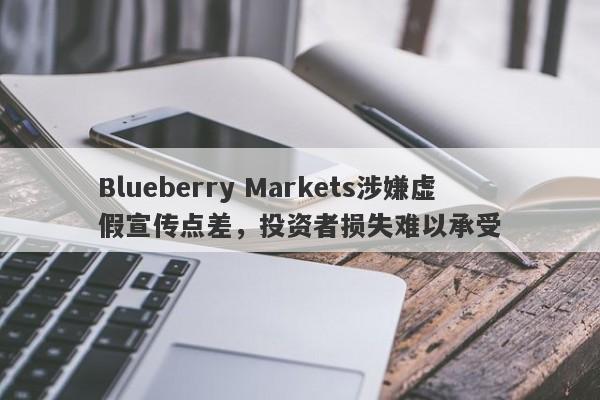 Blueberry Markets涉嫌虚假宣传点差，投资者损失难以承受-第1张图片-要懂汇