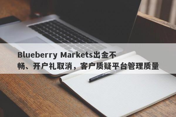 Blueberry Markets出金不畅、开户礼取消，客户质疑平台管理质量-第1张图片-要懂汇