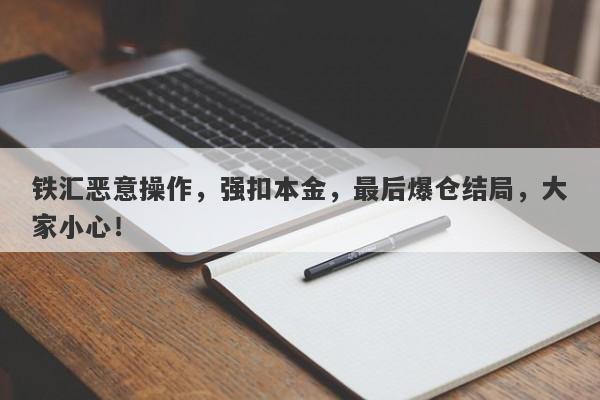 铁汇恶意操作，强扣本金，最后爆仓结局，大家小心！-第1张图片-要懂汇