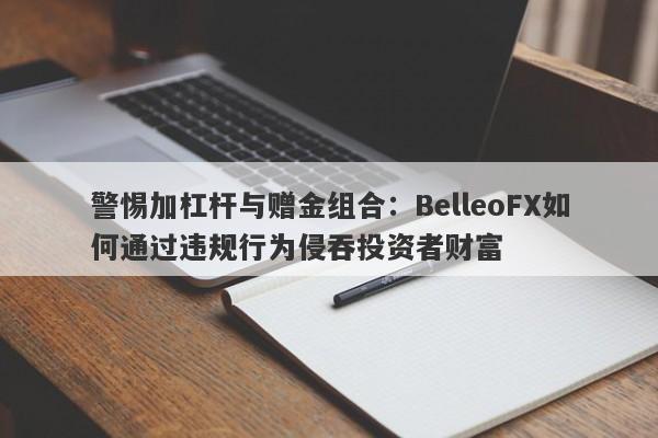 警惕加杠杆与赠金组合：BelleoFX如何通过违规行为侵吞投资者财富-第1张图片-要懂汇