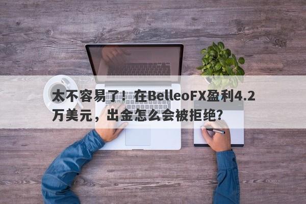 太不容易了！在BelleoFX盈利4.2万美元，出金怎么会被拒绝？-第1张图片-要懂汇