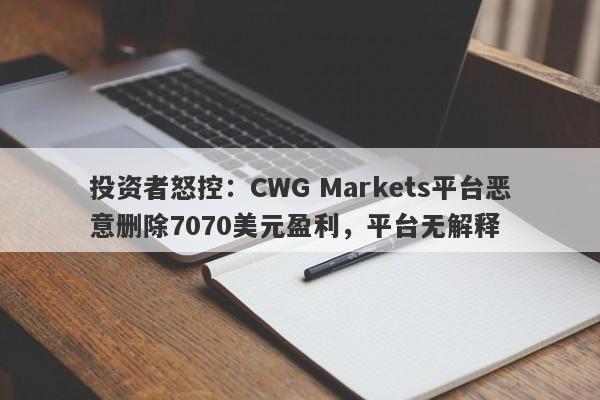 投资者怒控：CWG Markets平台恶意删除7070美元盈利，平台无解释-第1张图片-要懂汇