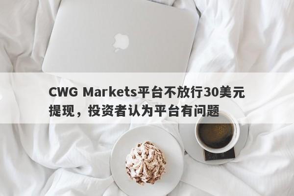 CWG Markets平台不放行30美元提现，投资者认为平台有问题-第1张图片-要懂汇