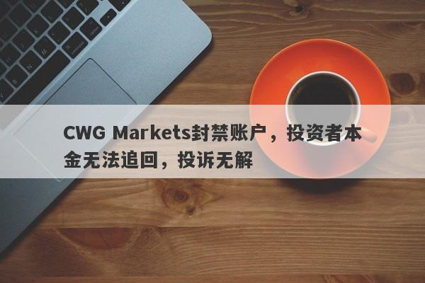 CWG Markets封禁账户，投资者本金无法追回，投诉无解-第1张图片-要懂汇