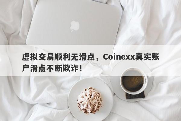 虚拟交易顺利无滑点，Coinexx真实账户滑点不断欺诈！-第1张图片-要懂汇