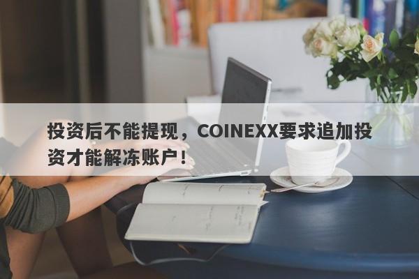 投资后不能提现，COINEXX要求追加投资才能解冻账户！-第1张图片-要懂汇