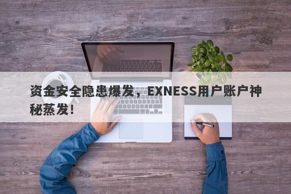 资金安全隐患爆发，EXNESS用户账户神秘蒸发！-第1张图片-要懂汇