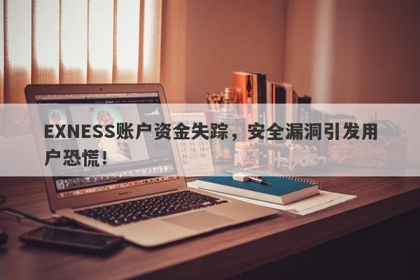 EXNESS账户资金失踪，安全漏洞引发用户恐慌！-第1张图片-要懂汇