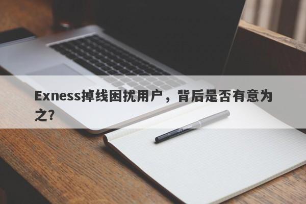 Exness掉线困扰用户，背后是否有意为之？-第1张图片-要懂汇