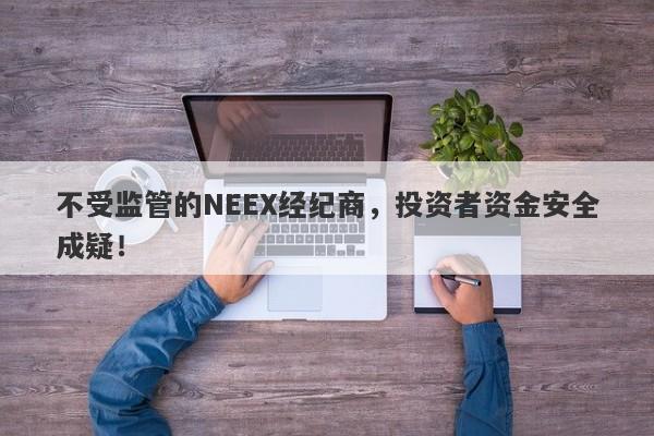 不受监管的NEEX经纪商，投资者资金安全成疑！-第1张图片-要懂汇