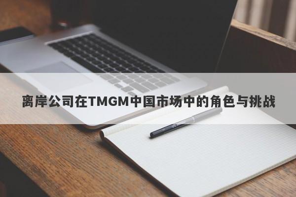 离岸公司在TMGM中国市场中的角色与挑战-第1张图片-要懂汇