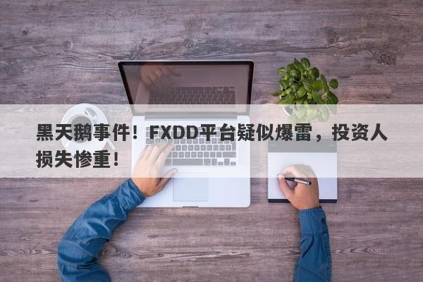 黑天鹅事件！FXDD平台疑似爆雷，投资人损失惨重！-第1张图片-要懂汇