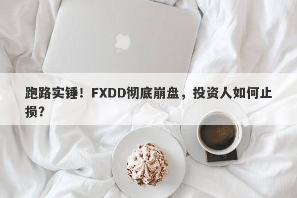 跑路实锤！FXDD彻底崩盘，投资人如何止损？-第1张图片-要懂汇