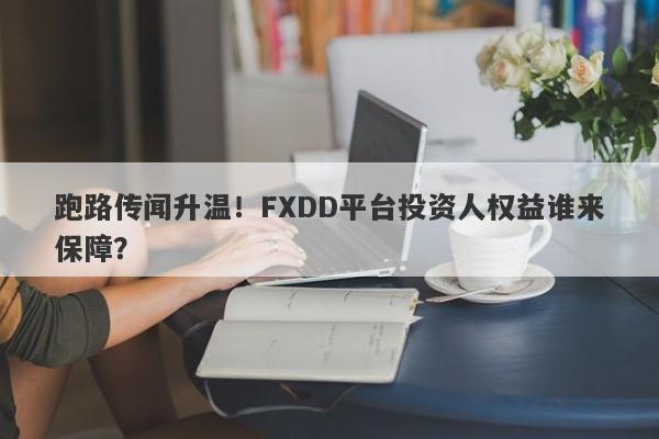 跑路传闻升温！FXDD平台投资人权益谁来保障？-第1张图片-要懂汇