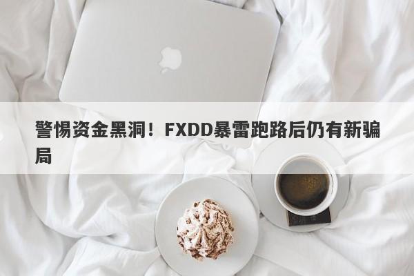 警惕资金黑洞！FXDD暴雷跑路后仍有新骗局-第1张图片-要懂汇