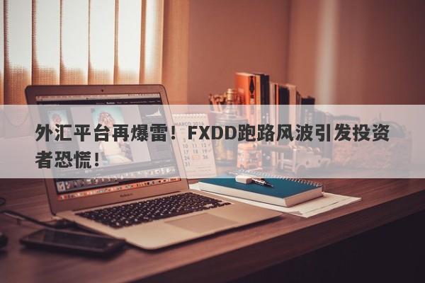 外汇平台再爆雷！FXDD跑路风波引发投资者恐慌！-第1张图片-要懂汇