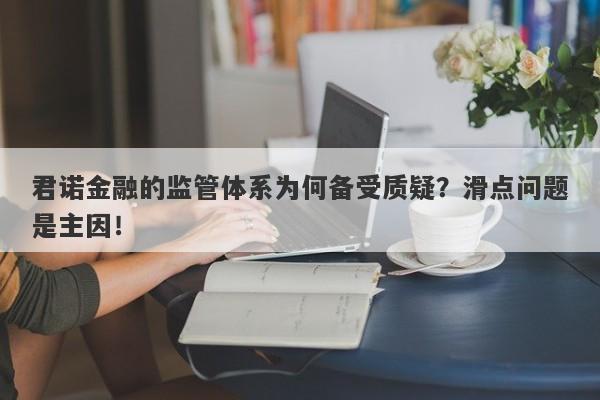 君诺金融的监管体系为何备受质疑？滑点问题是主因！-第1张图片-要懂汇