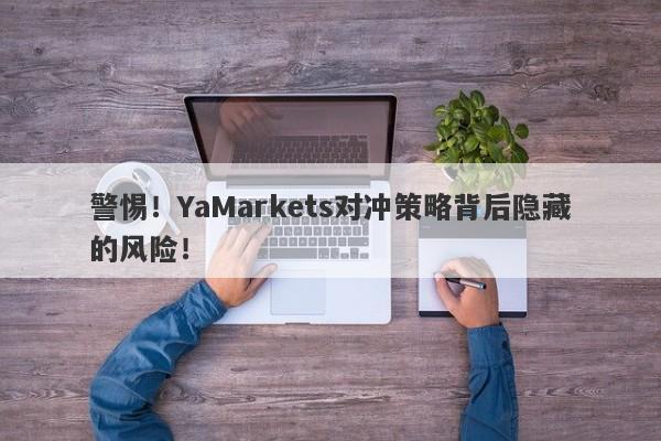 警惕！YaMarkets对冲策略背后隐藏的风险！-第1张图片-要懂汇