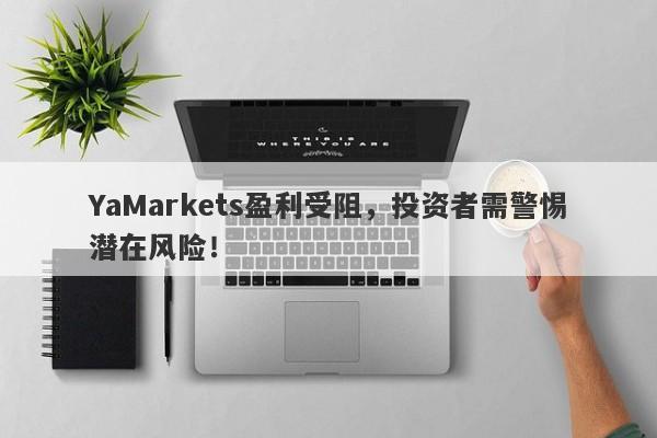 YaMarkets盈利受阻，投资者需警惕潜在风险！-第1张图片-要懂汇