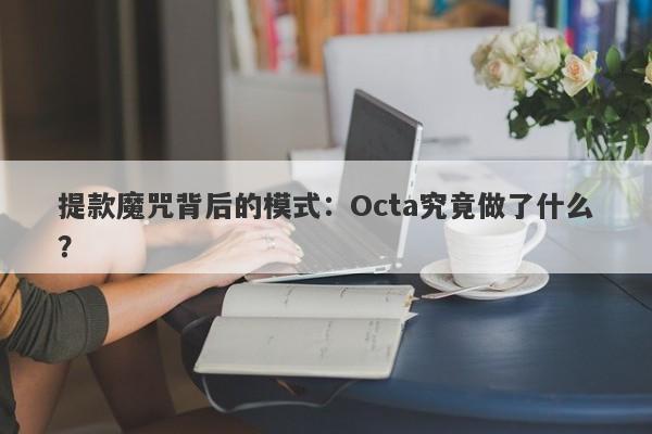 提款魔咒背后的模式：Octa究竟做了什么？-第1张图片-要懂汇