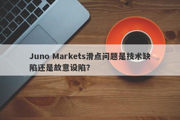 Juno Markets滑点问题是技术缺陷还是故意设陷？-第1张图片-要懂汇