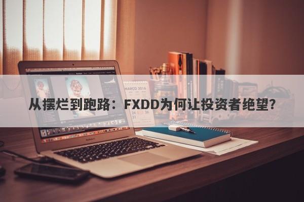 从摆烂到跑路：FXDD为何让投资者绝望？-第1张图片-要懂汇