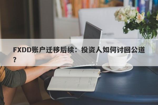 FXDD账户迁移后续：投资人如何讨回公道？-第1张图片-要懂汇