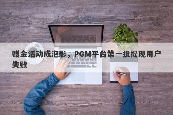 赠金活动成泡影，PGM平台第一批提现用户失败-第1张图片-要懂汇