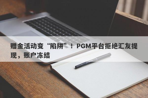 赠金活动变“陷阱”！PGM平台拒绝汇友提现，账户冻结-第1张图片-要懂汇