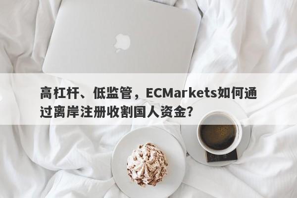 高杠杆、低监管，ECMarkets如何通过离岸注册收割国人资金？-第1张图片-要懂汇