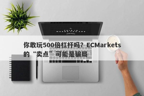 你敢玩500倍杠杆吗？ECMarkets的“卖点”可能是骗局-第1张图片-要懂汇